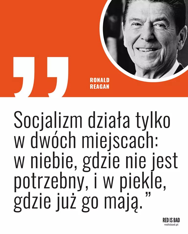 Socjalizm działa tylko w dwóch miejscach – w niebie, gdzie nie jest potrzebny, i w piekle, gdzie już go mają. Ronald Reagan