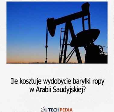 Ile kosztuje wydobycie baryłki ropy w Arabii Saudyjskiej?