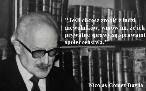 By uczynić z ludzi niewolników, należy im wmówić, że wszystkie problemy, to problemy społeczne. Nicolás Gómez Dávila