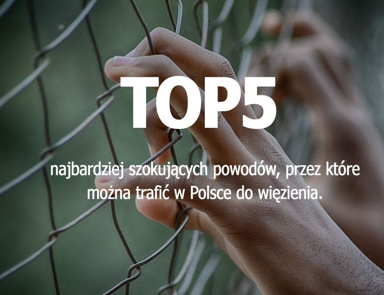 TOP5 najbardziej szokujących powodów, przez które można trafić w Polsce do więzienia