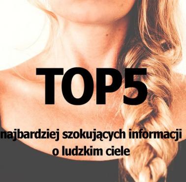 TOP5 najbardziej szokujących informacji o ludzkim ciele