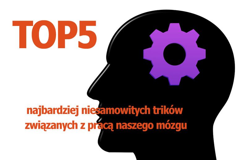 Top5 najbardziej niesamowitych trików związanych z pracą naszego mózgu