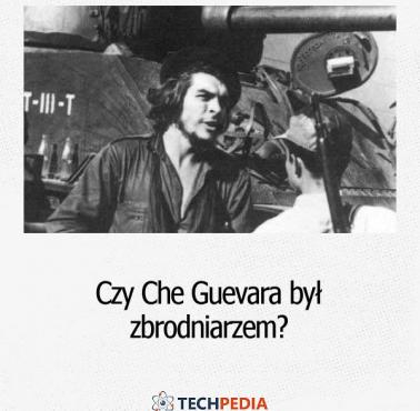 Czy Che Guevara był zbrodniarzem?
