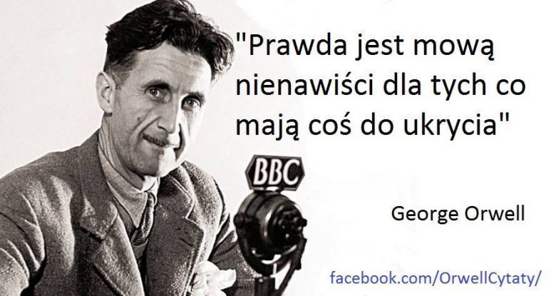 „Prawda jest mową nienawiści dla tych, co mają coś do ukrycia.” George Orwell