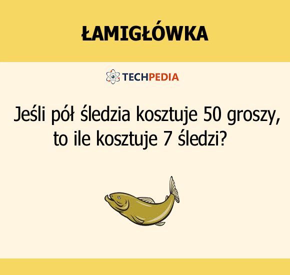 Jeśli pół śledzia kosztuje 50 groszy, to ile kosztuje 7 śledzi?