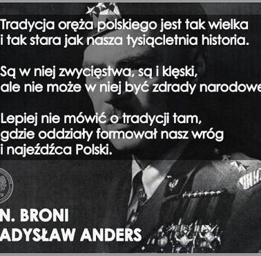 "Tradycja oręża polskiego jest tak wielka i tak stara jak nasza tysiącletnia historia. ..." gen. Władysław Anders