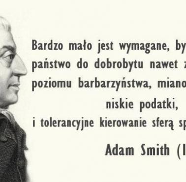 Adam Smith "Bardzo mało jest wymagane by doprowadzić państwo do dobrobytu nawet z najniższego poziomu barbarzyństwa ...."