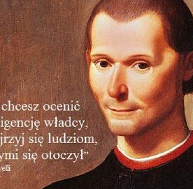 "Jak chcesz ocenić inteligencję władcy, przyjrzyj się ludziom, którymi się otoczył” Machiavelli