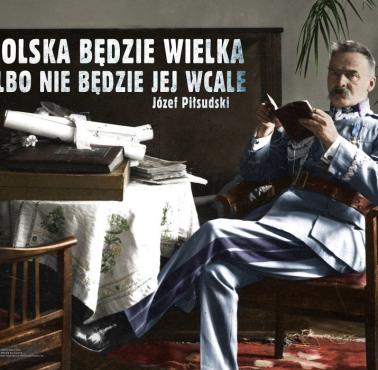 "Polska będzie wielka, albo nie będzie jej wcale" J.Piłsudski