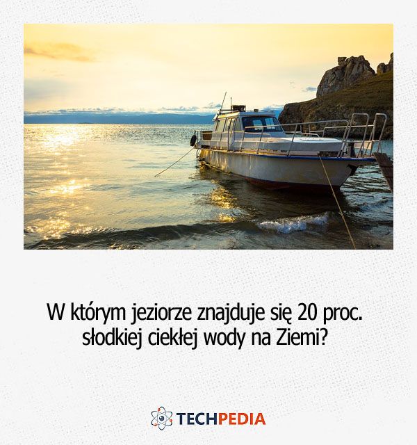 W którym jeziorze znajduje się 20 proc. słodkiej ciekłej wody na Ziemi?