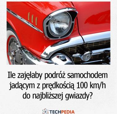 Ile zajęłaby podróż samochodem jadącym z prędkością 100 km/h do najbliższej gwiazdy?