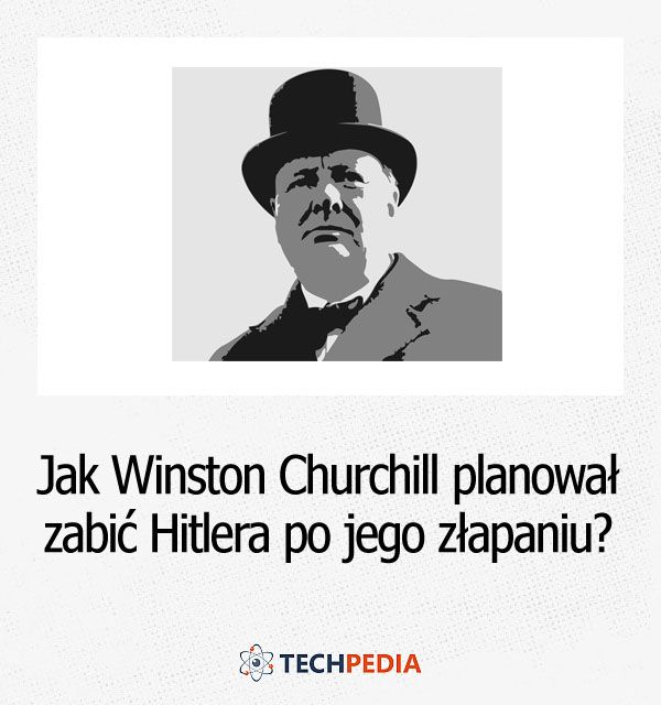 Jak Winston Churchill planował zabić Hitlera po jego złapaniu?