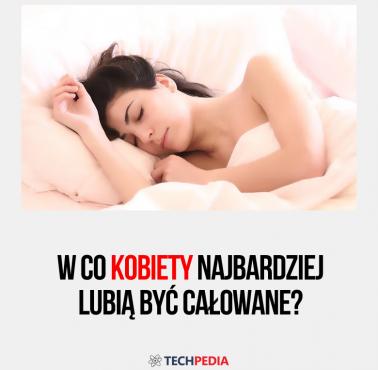 W co kobiety najbardziej lubią być całowane?