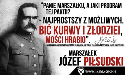 – Panie marszałku, a jaki program tej partii? – Najprostszy z możliwych. Bić kurwy i złodziei, mości hrabio Piłsudski