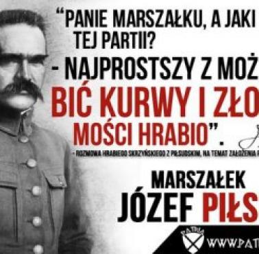 "– Panie marszałku, a jaki program tej partii? – Najprostszy z możliwych. Bić kurwy i złodziei, mości hrabio" Piłsudski