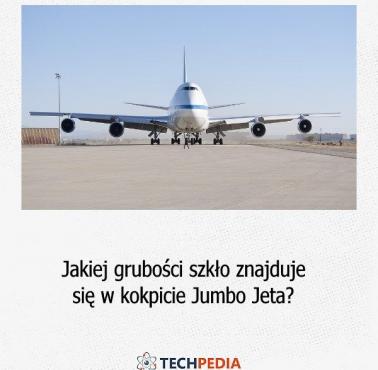 Jakiej grubości szkło znajduje się w kokpicie Jumbo Jeta?