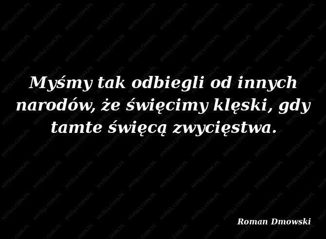 Roman Dmowski Myśmy tak odbiegli od innych narodów, że święcimy klęski, gdy tamte święcą zwycięstwa