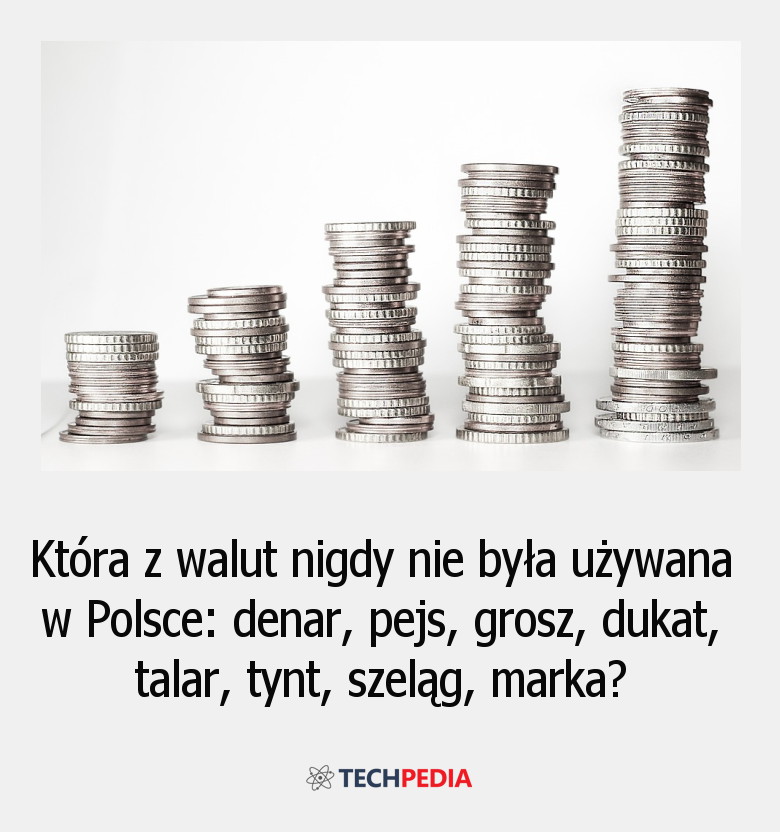 Która z walut nigdy nie była używana w Polsce: denar, pejs, grosz, dukat, talar, tynt, szeląg, marka?
