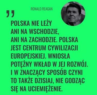 "Znak mówi, że Polska nie jest ani na wschodzie, ani na zachodzie. Polska jest centrum cywilizacji europejskiej .." R.Reagan