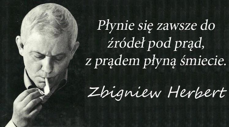 Zbigniew Herbert (1924–1998) Płynie się zawsze do źródeł pod prąd, z prądem płyną śmiecie.
