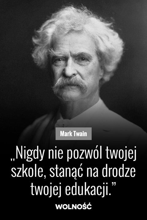 Mark Twain Nigdy nie pozwól twojej szkole stanąć na drodze twojej edukacji.