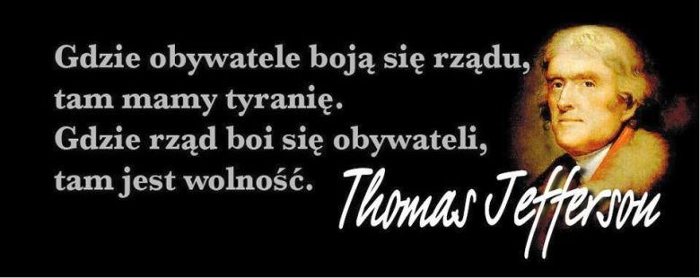 Thomas Jefferson Gdzie obywatele boją się rządu, mamy tyranię. Gdzie rząd boi się obywateli, tam jest wolność