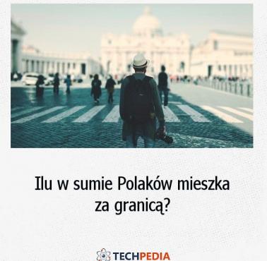 Ile w sumie Polaków mieszka za granicą?