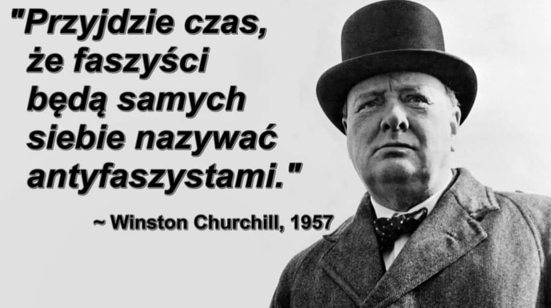 Przyjdzie czas, że faszyści bedą samych siebie nazywać antyfaszystami Winston Churchill 1957 rok