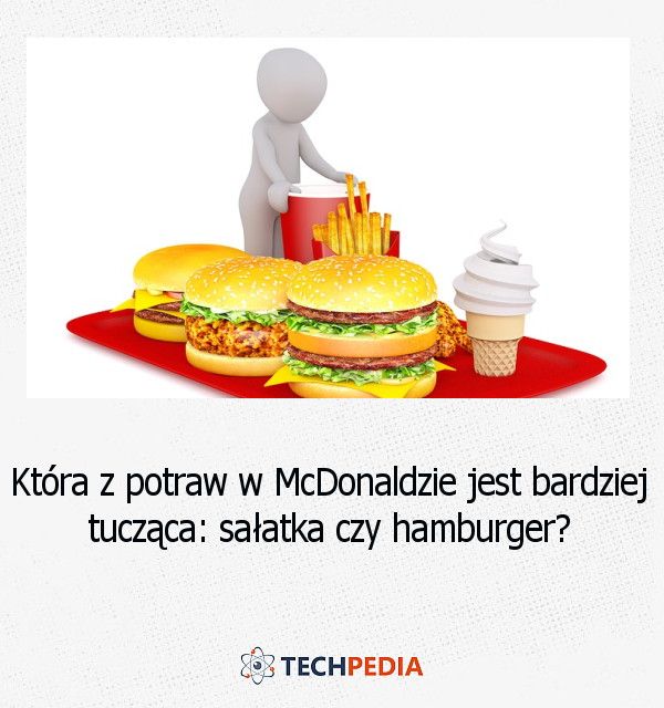 Która z potraw w McDonaldzie jest bardziej tucząca, sałatka czy hamburger?