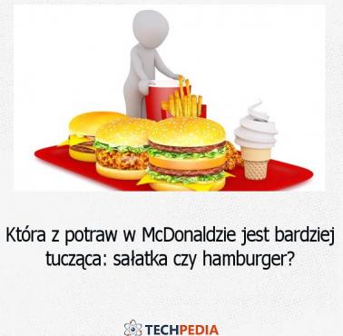 Która z potraw w McDonaldzie jest bardziej tucząca, sałatka czy hamburger?