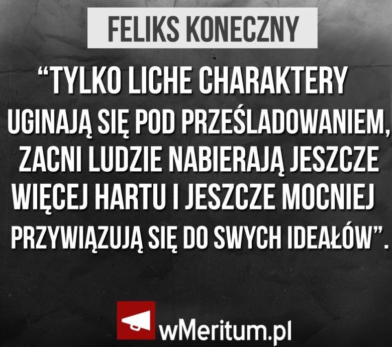 Tylko liche charaktery uginają się pod prześladowaniem, zacni ludzie nabierają jeszcze więcej hartu i jeszcze mocniej ....