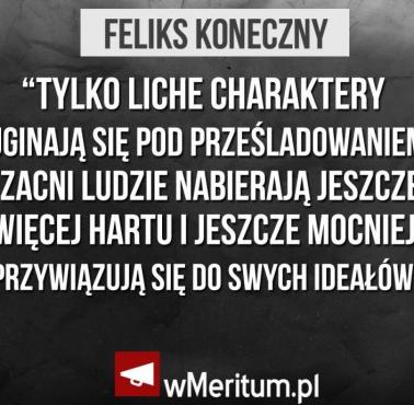 "Tylko liche charaktery uginają się pod prześladowaniem, zacni ludzie nabierają jeszcze więcej hartu i jeszcze mocniej ...."