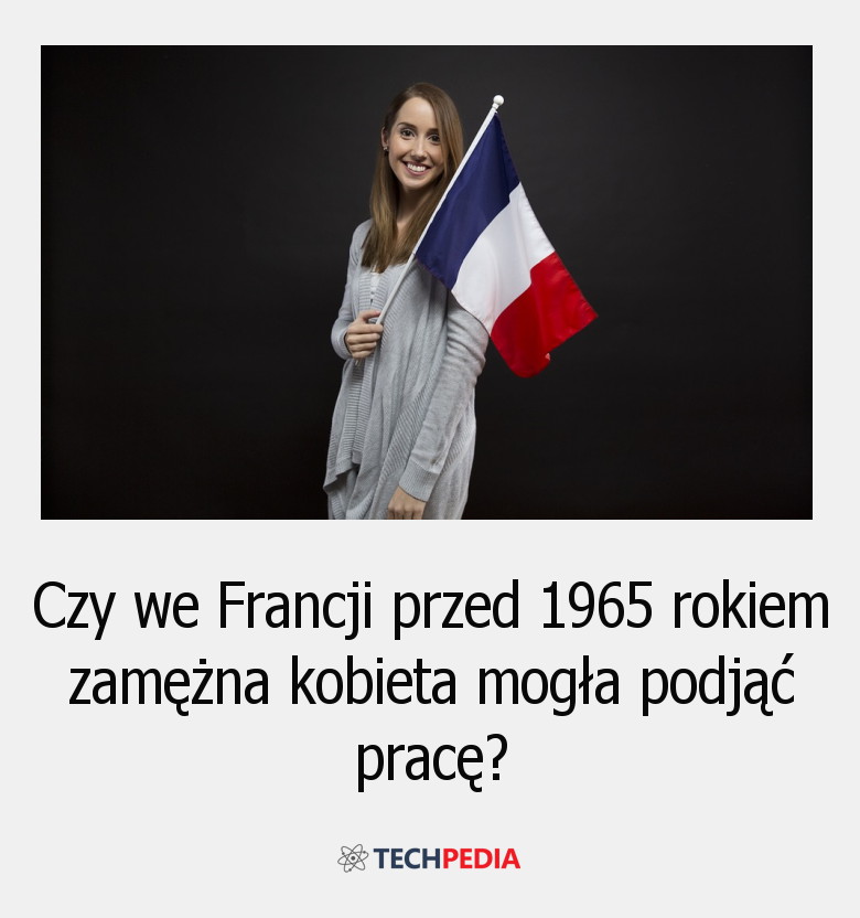 Czy we Francji przed 1965 rokiem zamężna kobieta mogła podjąć pracę?