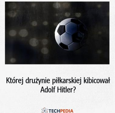 Której drużynie piłkarskiej kibicował Adolf Hitler?