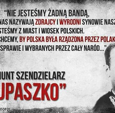 "Nie jesteśmy żadną bandą, tak jak nas nazywają zdrajcy i wyrodni synowie naszej ojczyzny. ..."  oficer WP Zygmunt Szendzielarz