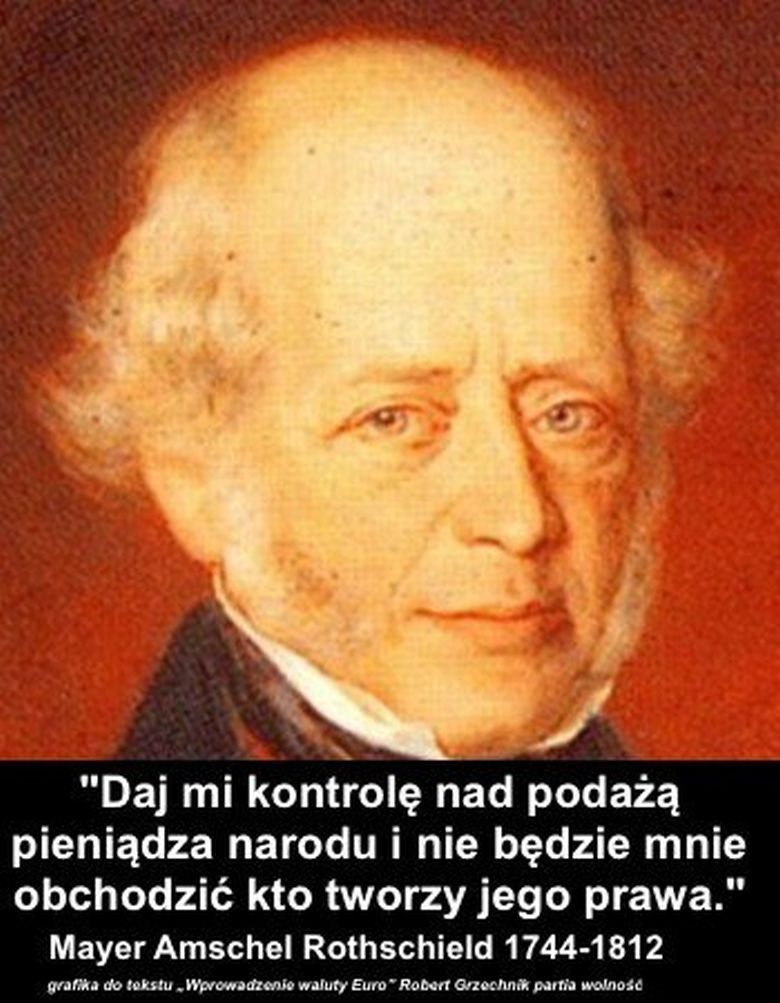 „Dajcie mi kontrolę nad podażą pieniądza, a przestanie mnie obchodzić kto stanowi prawo.“ - M.A Rotschild