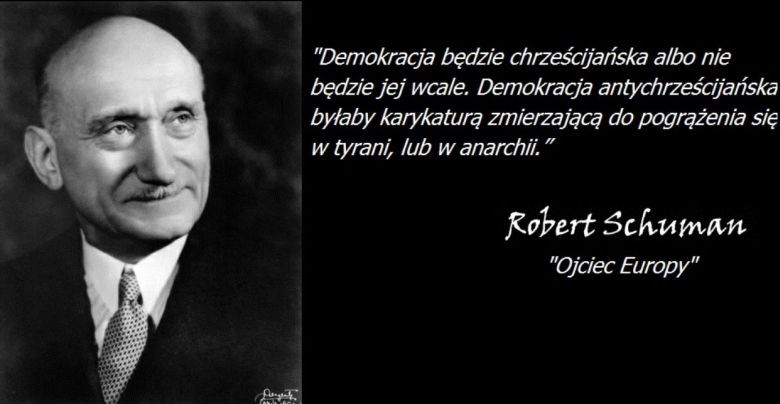 Demokracja będzie chrześcijańska albo nie będzie jej wcale .... uznawany za jednego z ojców Unii- Robert Schuman