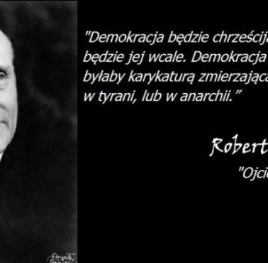 "Demokracja będzie chrześcijańska albo nie będzie jej wcale ...." uznawany za jednego z ojców Unii- Robert Schuman
