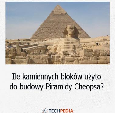 Ile kamiennych bloków użyto do budowy Piramidy Cheopsa?