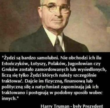 "Uważam, że Żydzi są bardzo, bardzo egoistyczni. Nie obchodzi ich, jak wielu Estończyków, Łotyszów, Finów, Polaków ..." H.Truman