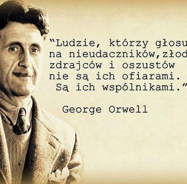 "Ludzie którzy głosują na nieudaczników, złodziei, zdrajców i oszustów nie są ich ofiarami. Są ich wspólnikami". George Orwell