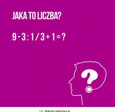 Jaka to liczba?  9 - 3 : 1 / 3 + 1 = ?