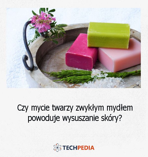 Czy mycie twarzy zwykłym mydłem powoduje wysuszanie skóry?