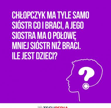 Chłopczyk ma tyle samo sióstr co i braci, a jego siostra ma o połowę mniej sióstr niż braci. Ile jest dzieci?