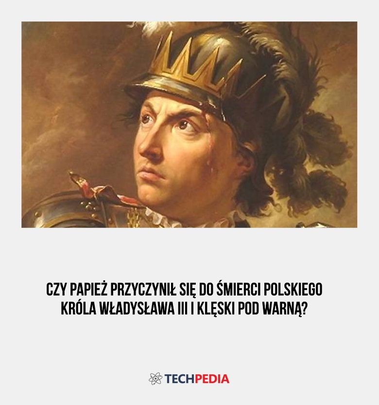 Czy papież przyczynił się do śmierci polskiego króla Władysława III i klęski pod Warną?