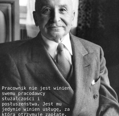 "Pracownik nie jest winien swemu pracodawcy służalczości i posłuszeństwa. Jest mu jedynie winien usługę ..." Ludwig von Mises