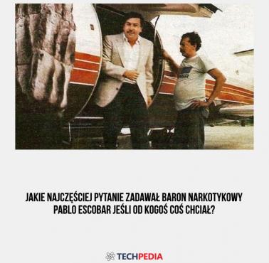 Jakie najczęściej pytanie zadawał baron narkotykowy Pablo Escobar jeśli od kogoś coś chciał?
