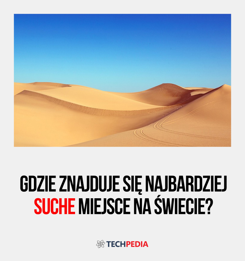 Gdzie znajduje się najbardziej suche miejsce na świecie?