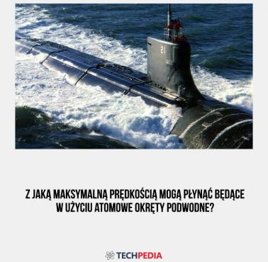 Z jaką maksymalną prędkością mogą płynąć będące w użyciu atomowe okręty podwodne?
