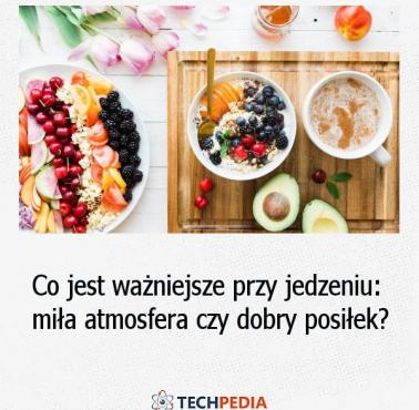 Co jest ważniejsze przy jedzeniu, miła atmosfera czy dobry posiłek?